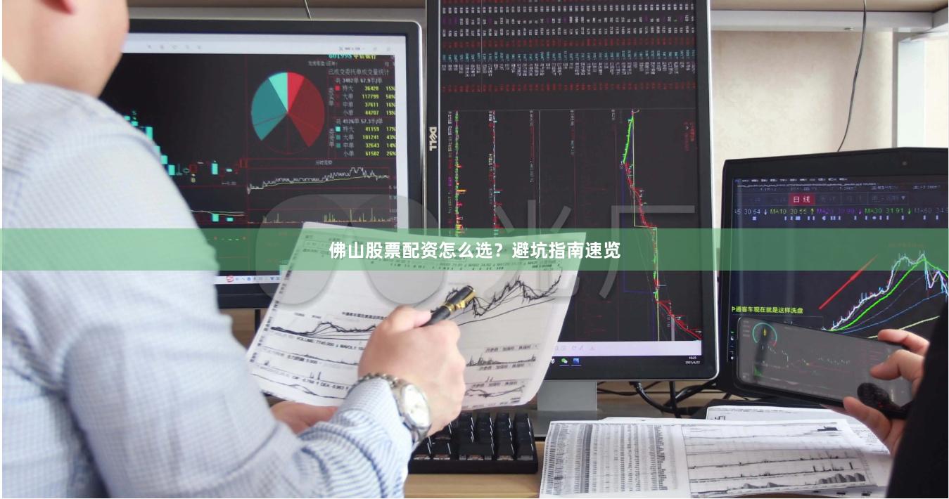 佛山股票配资怎么选？避坑指南速览